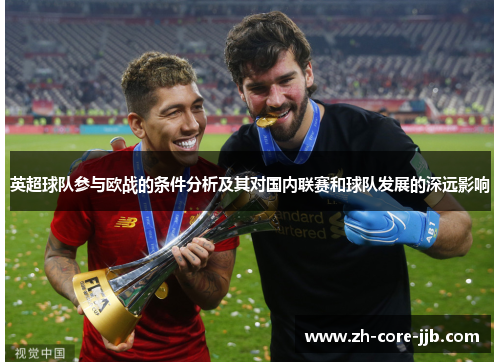 英超球队参与欧战的条件分析及其对国内联赛和球队发展的深远影响 英超球队参与欧战的条件分析及其对国内联赛和球队发展的深远影响
