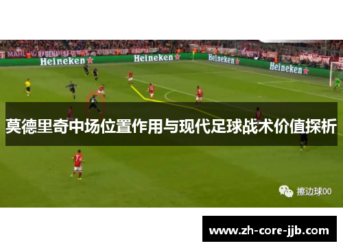 莫德里奇中场位置作用与现代足球战术价值探析