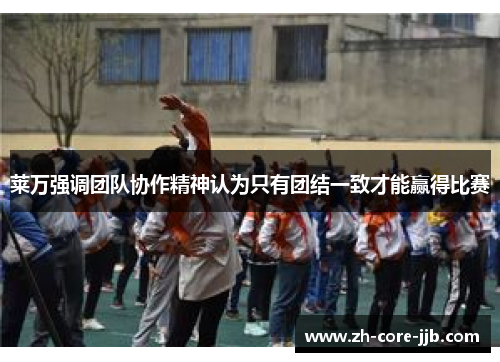 莱万强调团队协作精神认为只有团结一致才能赢得比赛