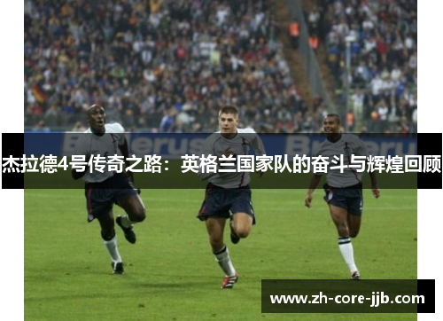 杰拉德4号传奇之路：英格兰国家队的奋斗与辉煌回顾