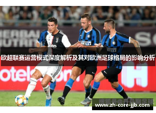 欧超联赛运营模式深度解析及其对欧洲足球格局的影响分析