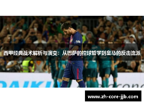 西甲经典战术解析与演变：从巴萨的控球哲学到皇马的反击流派