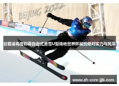 谷爱凌再度称霸自由式滑雪U型场地世界杯展现绝对实力与风采