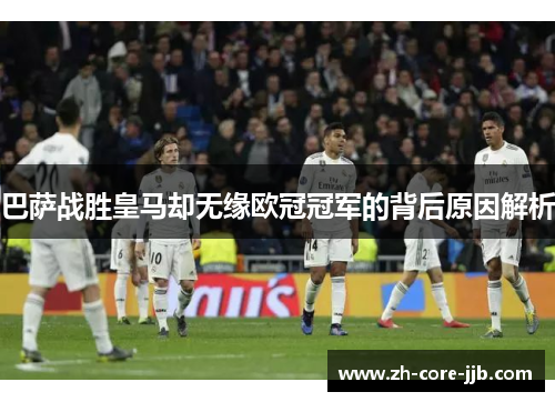 巴萨战胜皇马却无缘欧冠冠军的背后原因解析