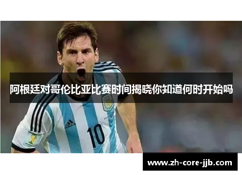 阿根廷对哥伦比亚比赛时间揭晓你知道何时开始吗