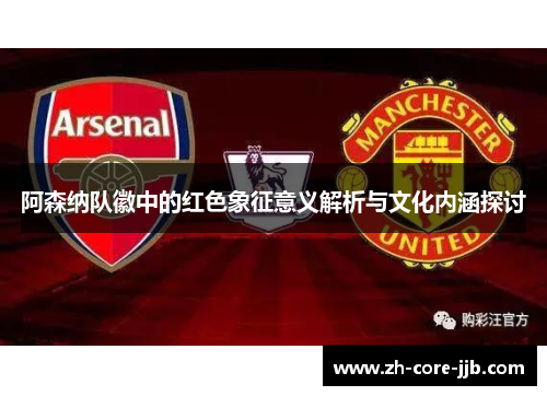 阿森纳队徽中的红色象征意义解析与文化内涵探讨