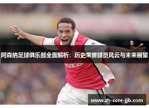阿森纳足球俱乐部全面解析：历史荣誉球员风云与未来展望