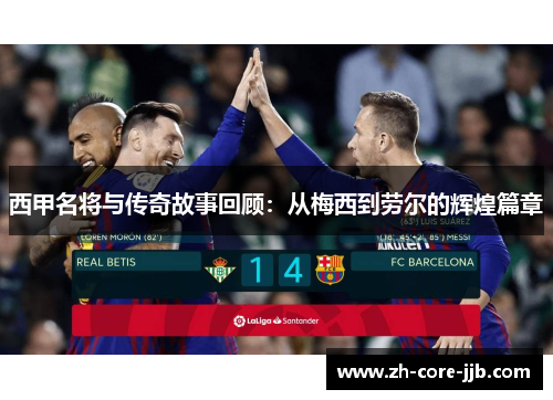 西甲名将与传奇故事回顾:从梅西到劳尔的辉煌篇章 西甲名将与传奇故事回顾:从梅西到劳尔的辉煌篇章