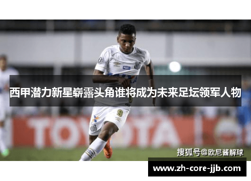 西甲潜力新星崭露头角谁将成为未来足坛领军人物
