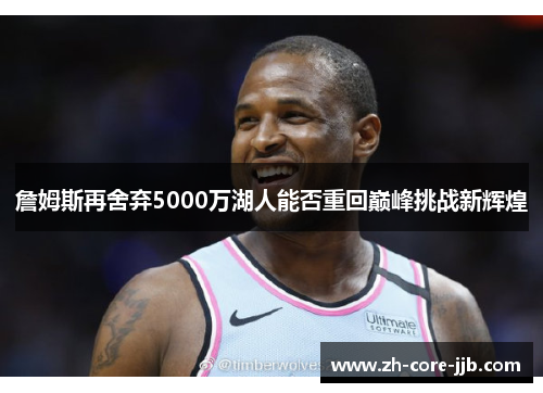 詹姆斯再舍弃5000万湖人能否重回巅峰挑战新辉煌 詹姆斯再舍弃5000万湖人能否重回巅峰挑战新辉煌