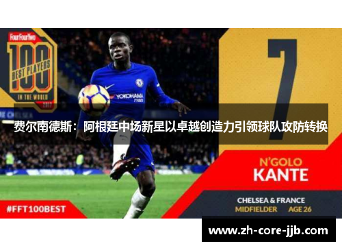 费尔南德斯：阿根廷中场新星以卓越创造力引领球队攻防转换