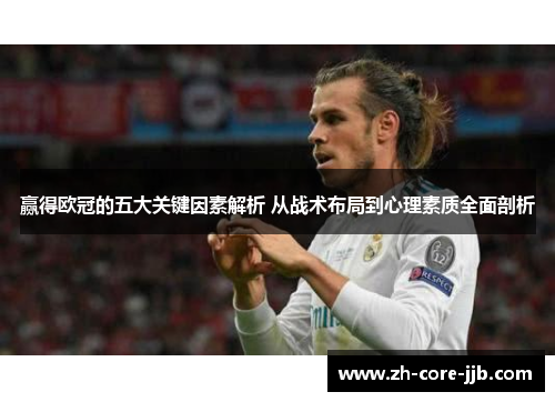 赢得欧冠的五大关键因素解析 从战术布局到心理素质全面剖析