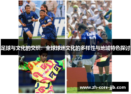 足球与文化的交织:全球球迷文化的多样性与地域特色探讨 足球与文化的交织:全球球迷文化的多样性与地域特色探讨