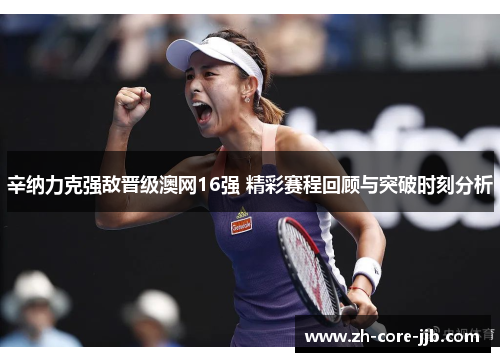 辛纳力克强敌晋级澳网16强 精彩赛程回顾与突破时刻分析 辛纳力克强敌晋级澳网16强 精彩赛程回顾与突破时刻分析