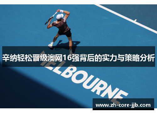 辛纳轻松晋级澳网16强背后的实力与策略分析 辛纳轻松晋级澳网16强背后的实力与策略分析