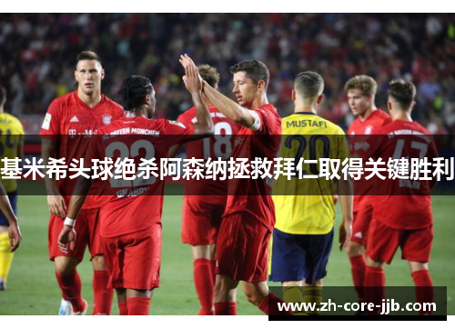 基米希头球绝杀阿森纳拯救拜仁取得关键胜利