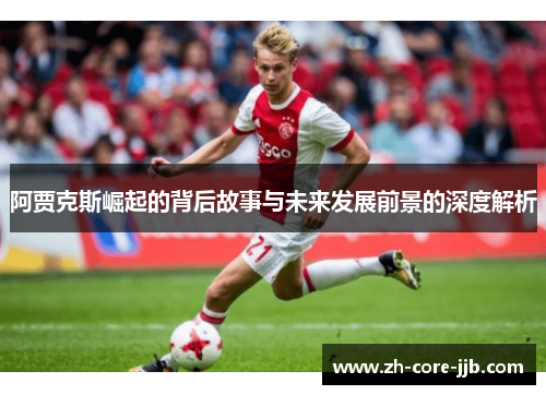 阿贾克斯崛起的背后故事与未来发展前景的深度解析
