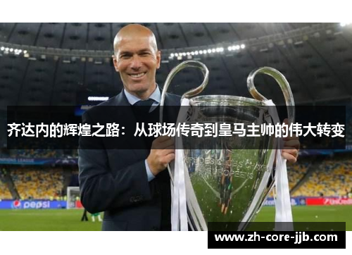 齐达内的辉煌之路：从球场传奇到皇马主帅的伟大转变