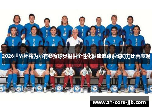 2026世界杯将为所有参赛球员提供个性化健康追踪系统助力比赛表现