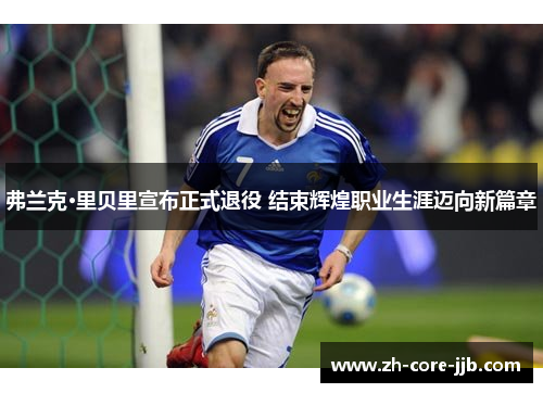 弗兰克·里贝里宣布正式退役 结束辉煌职业生涯迈向新篇章