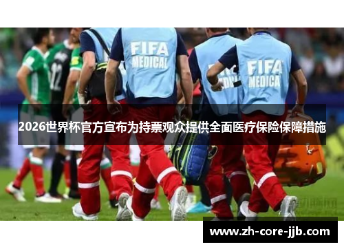 2026世界杯官方宣布为持票观众提供全面医疗保险保障措施 2026世界杯官方宣布为持票观众提供全面医疗保险保障措施
