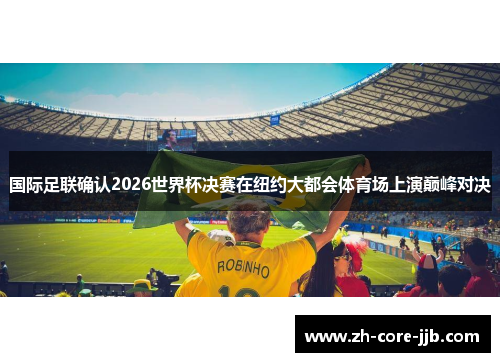 国际足联确认2026世界杯决赛在纽约大都会体育场上演巅峰对决 国际足联确认2026世界杯决赛在纽约大都会体育场上演巅峰对决